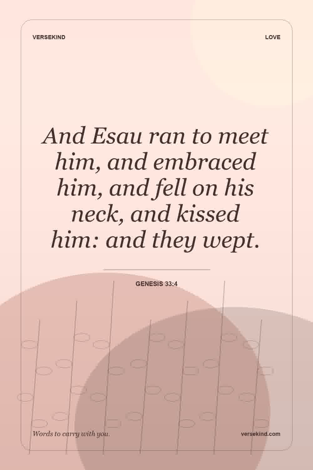And Esau ran to meet him, and embraced him, and fell on his neck, and kissed him: and they wept. — Genesis 33:4