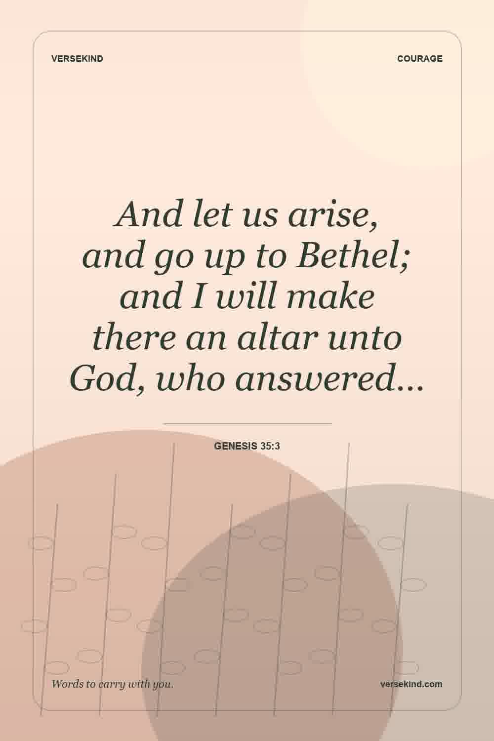 And let us arise, and go up to Bethel; and I will make there an altar unto God, who answered… — Genesis 35:3