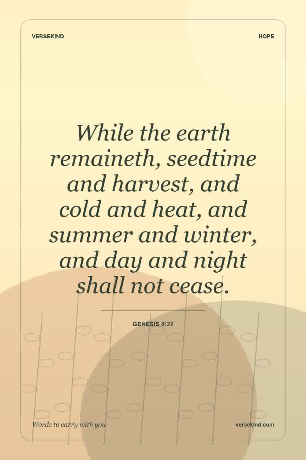 While the earth remaineth, seedtime and harvest, and cold and heat, and summer and winter, and day and night shall not cease. — Genesis 8:22