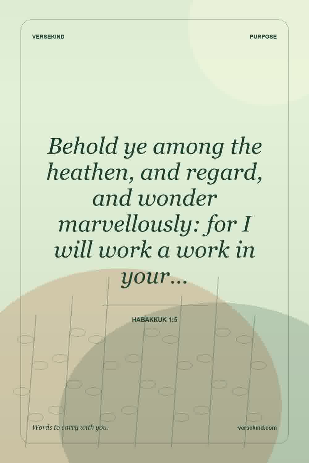 Behold ye among the heathen, and regard, and wonder marvellously: for I will work a work in your… — Habakkuk 1:5