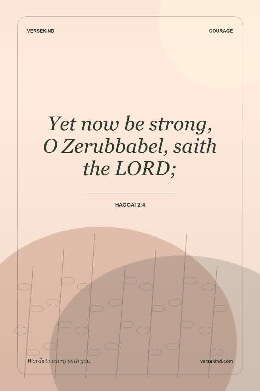 Yet now be strong, O Zerubbabel, saith the LORD; — Haggai 2:4