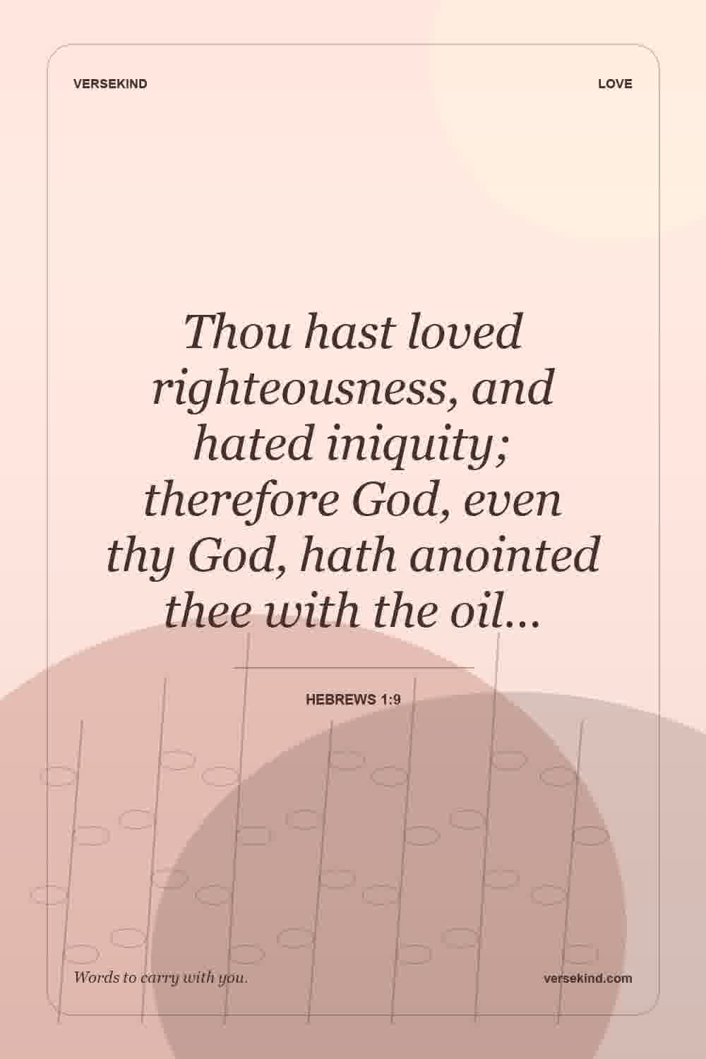 Thou hast loved righteousness, and hated iniquity; therefore God, even thy God, hath anointed thee with the oil… — Hebrews 1:9