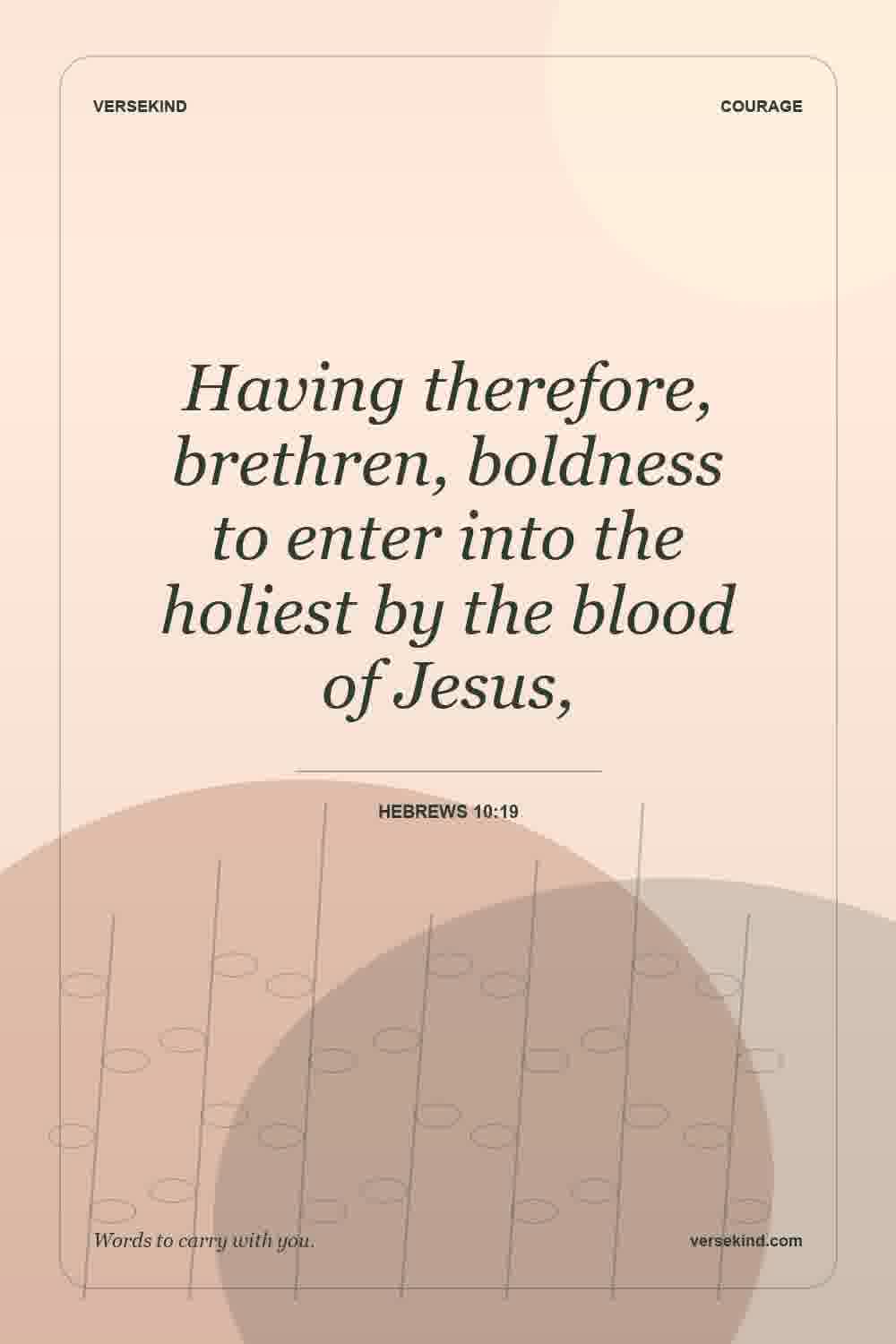 Having therefore, brethren, boldness to enter into the holiest by the blood of Jesus, — Hebrews 10:19