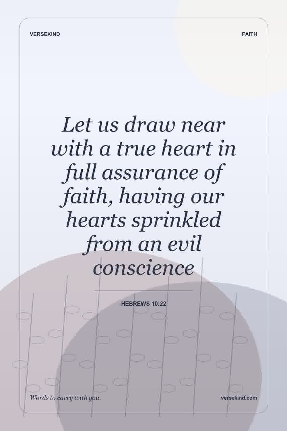 Let us draw near with a true heart in full assurance of faith, having our hearts sprinkled from an evil conscience — Hebrews 10:22