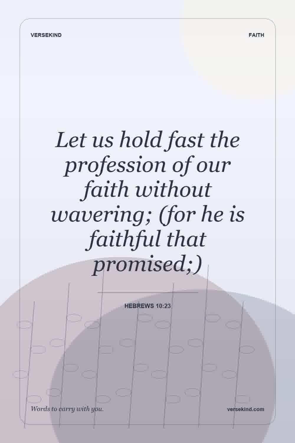 Let us hold fast the profession of our faith without wavering; (for he is faithful that promised;) — Hebrews 10:23
