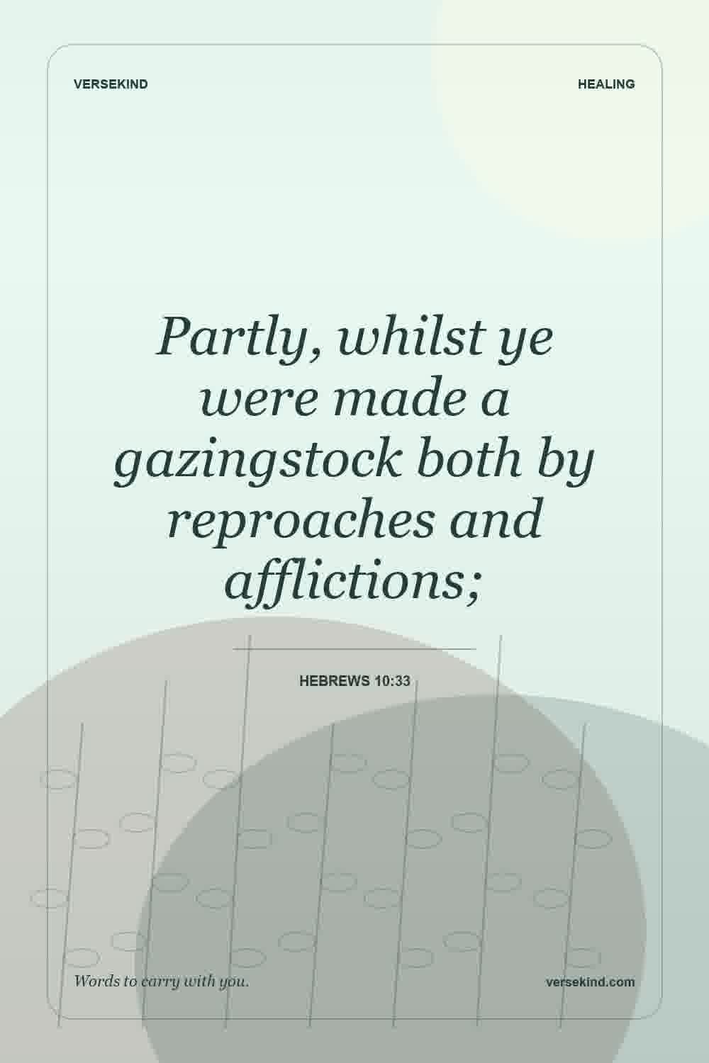 Partly, whilst ye were made a gazingstock both by reproaches and afflictions; — Hebrews 10:33