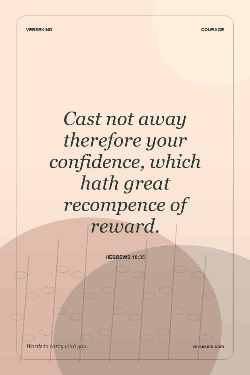 Cast not away therefore your confidence, which hath great recompence of reward. — Hebrews 10:35