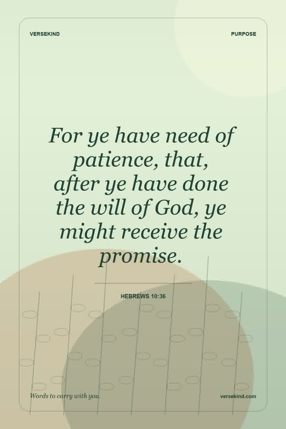 For ye have need of patience, that, after ye have done the will of God, ye might receive the promise. — Hebrews 10:36