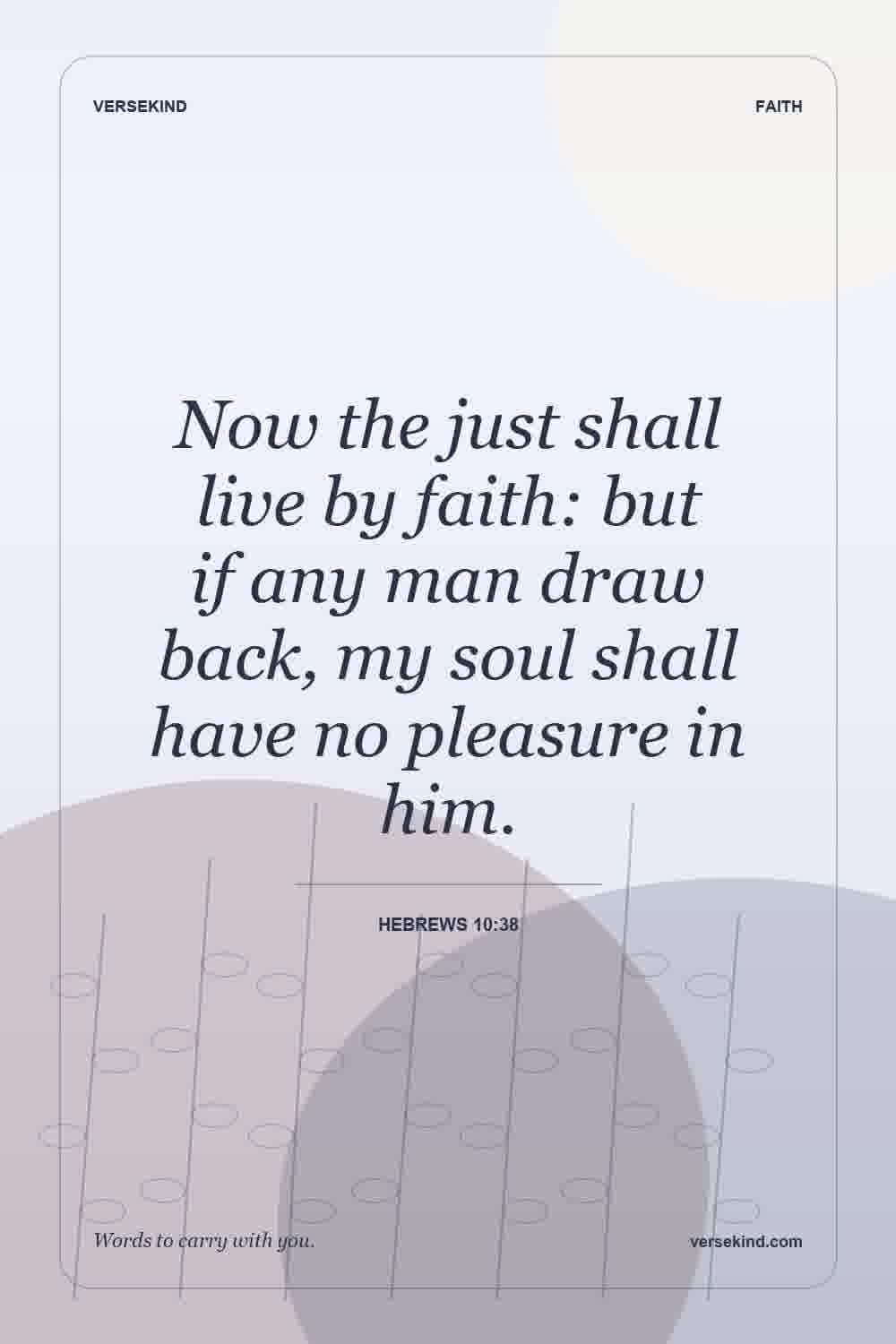 Now the just shall live by faith: but if any man draw back, my soul shall have no pleasure in him. — Hebrews 10:38