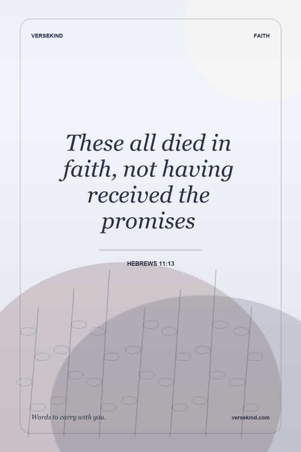 These all died in faith, not having received the promises — Hebrews 11:13