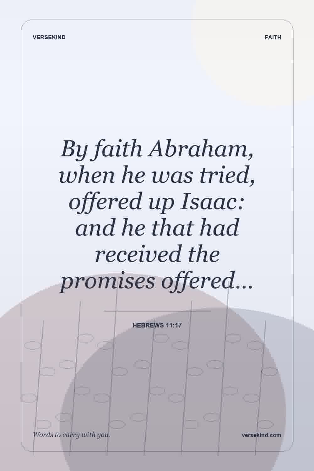 By faith Abraham, when he was tried, offered up Isaac: and he that had received the promises offered… — Hebrews 11:17