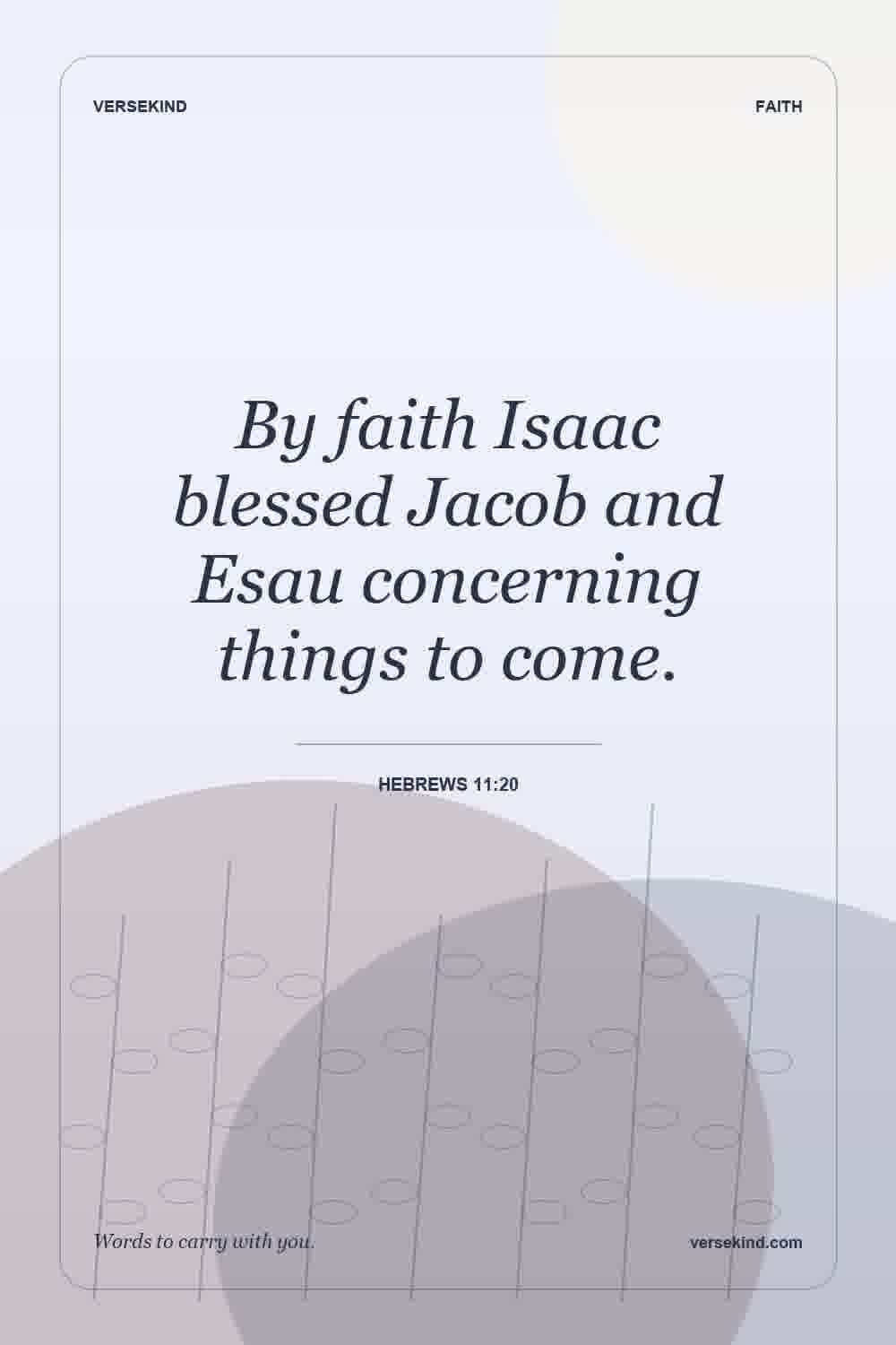 By faith Isaac blessed Jacob and Esau concerning things to come. — Hebrews 11:20