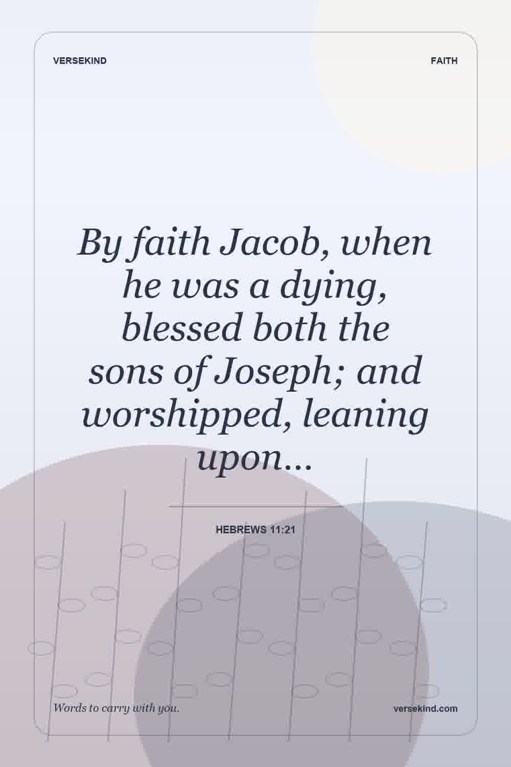 By faith Jacob, when he was a dying, blessed both the sons of Joseph; and worshipped, leaning upon… — Hebrews 11:21