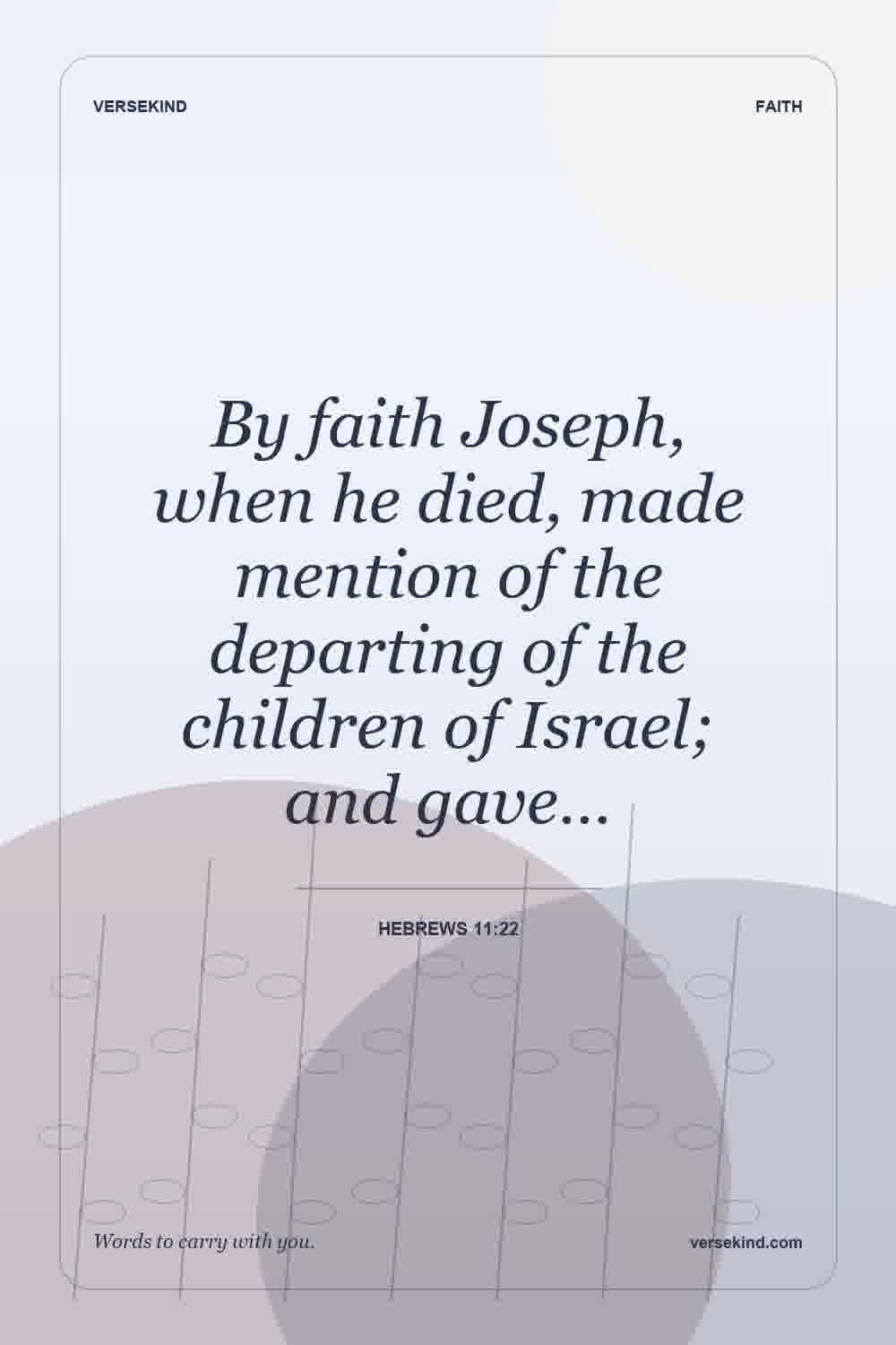 By faith Joseph, when he died, made mention of the departing of the children of Israel; and gave… — Hebrews 11:22