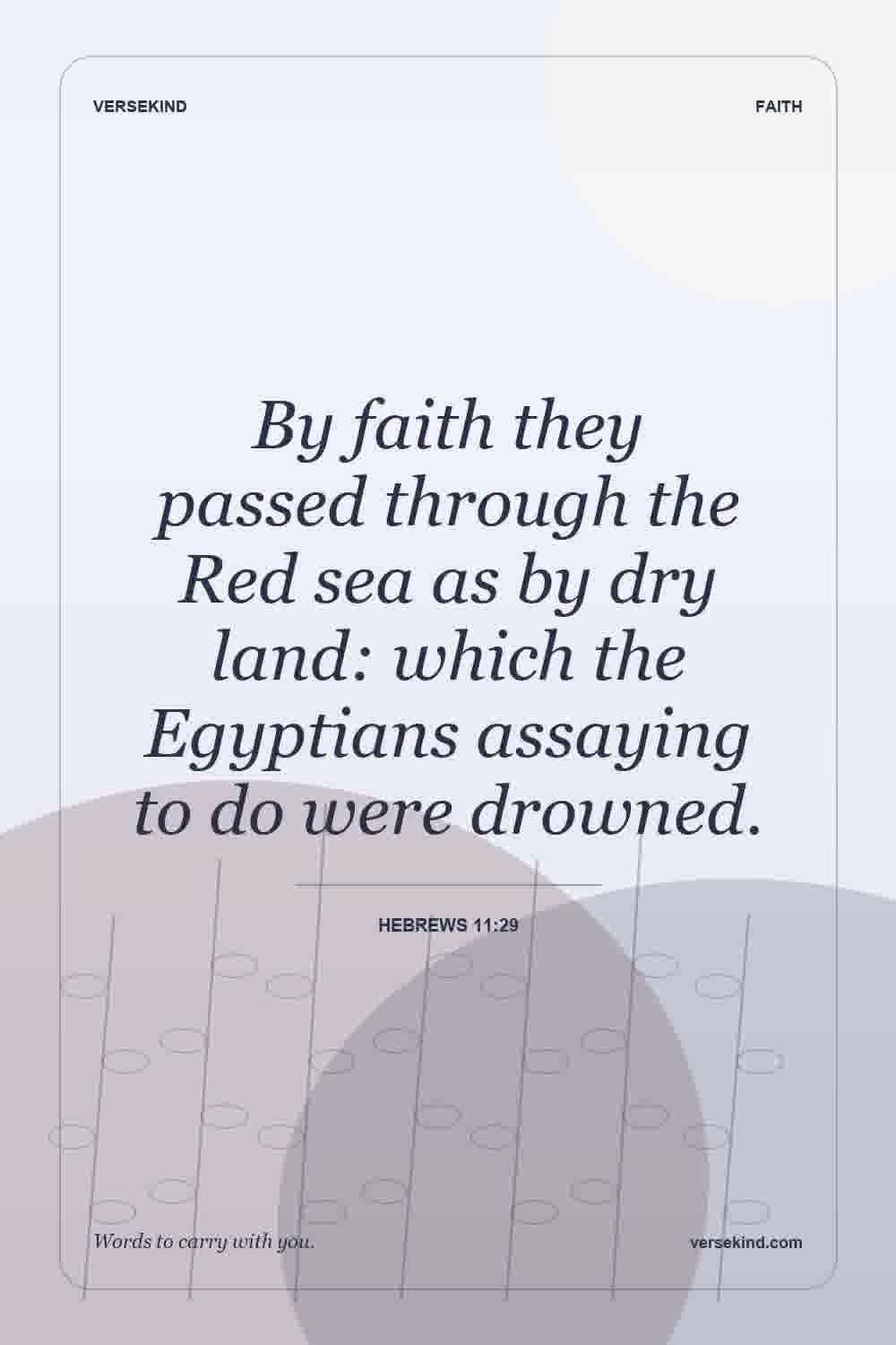 By faith they passed through the Red sea as by dry land: which the Egyptians assaying to do were drowned. — Hebrews 11:29