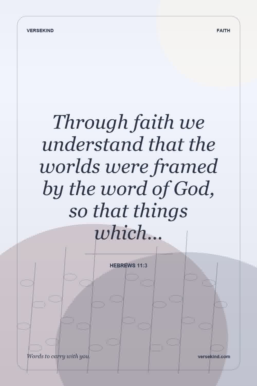 Through faith we understand that the worlds were framed by the word of God, so that things which… — Hebrews 11:3