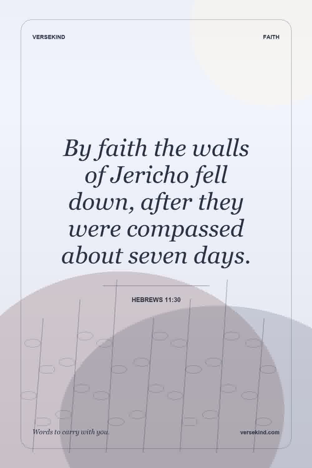 By faith the walls of Jericho fell down, after they were compassed about seven days. — Hebrews 11:30