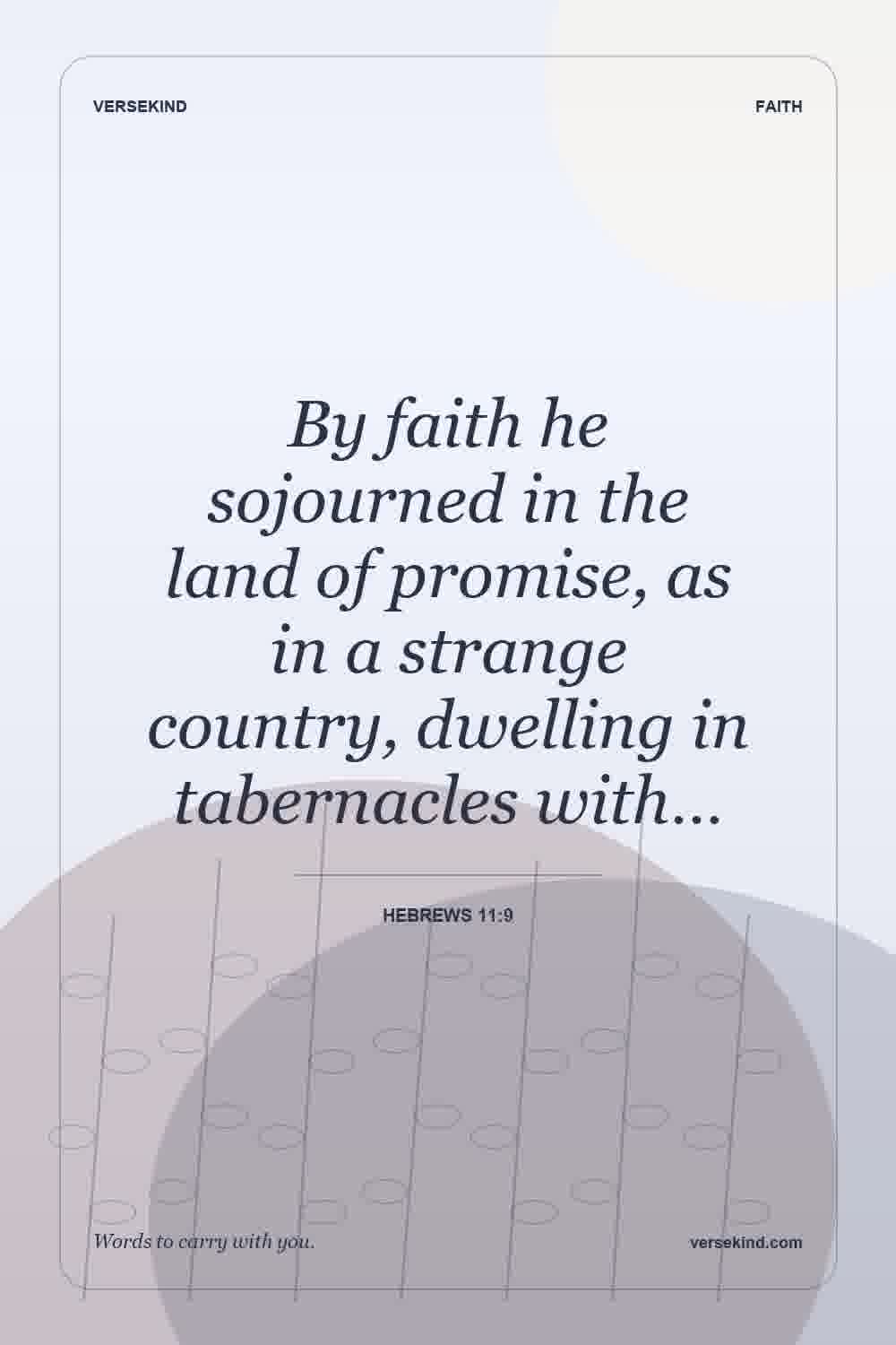 By faith he sojourned in the land of promise, as in a strange country, dwelling in tabernacles with… — Hebrews 11:9