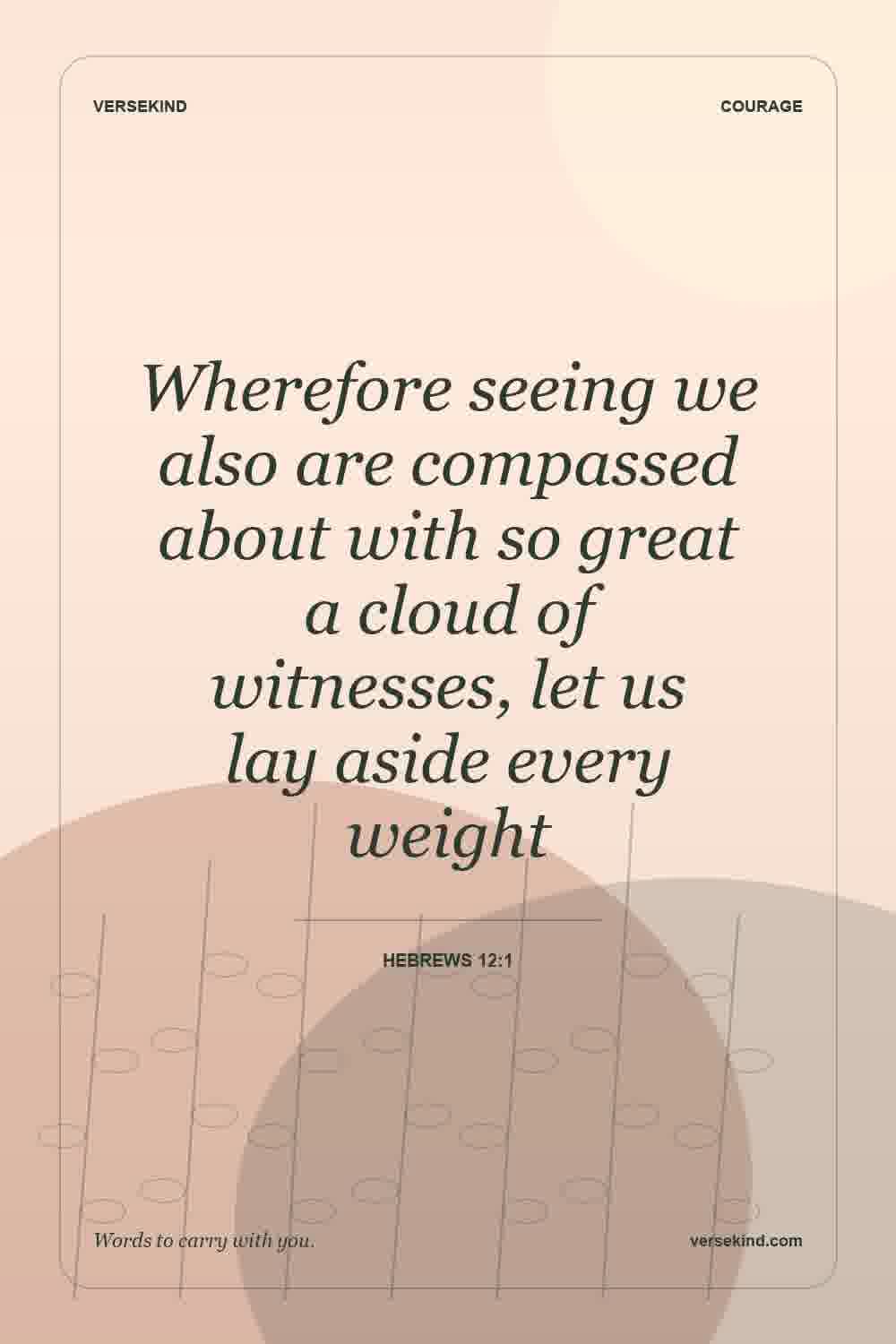 Wherefore seeing we also are compassed about with so great a cloud of witnesses, let us lay aside every weight — Hebrews 12:1