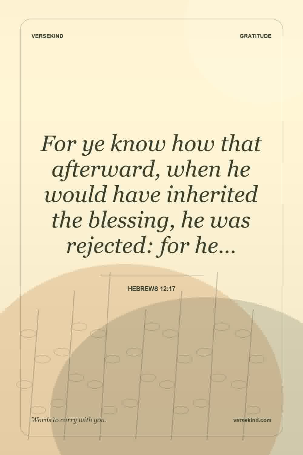 For ye know how that afterward, when he would have inherited the blessing, he was rejected: for he… — Hebrews 12:17