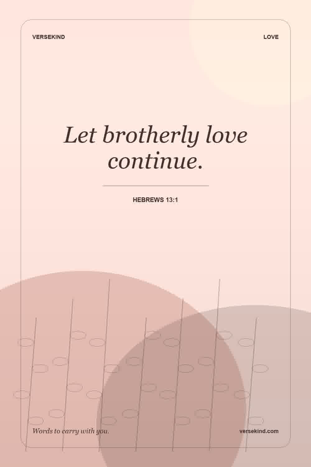 Let brotherly love continue. — Hebrews 13:1
