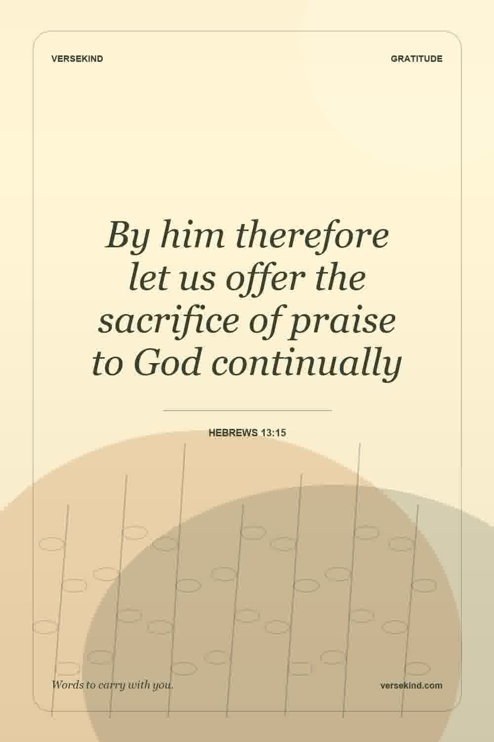 By him therefore let us offer the sacrifice of praise to God continually — Hebrews 13:15