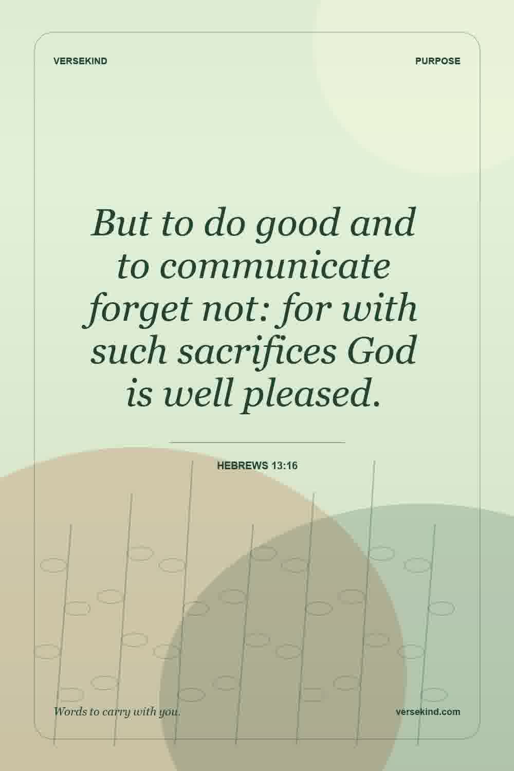 But to do good and to communicate forget not: for with such sacrifices God is well pleased. — Hebrews 13:16
