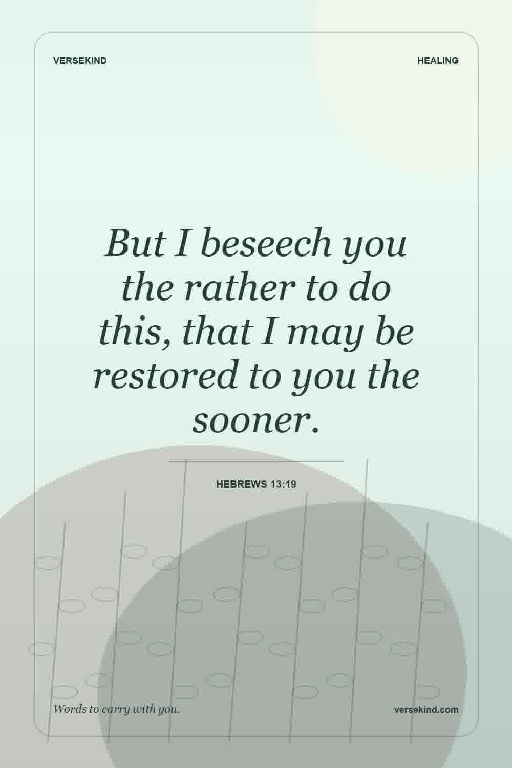 But I beseech you the rather to do this, that I may be restored to you the sooner. — Hebrews 13:19