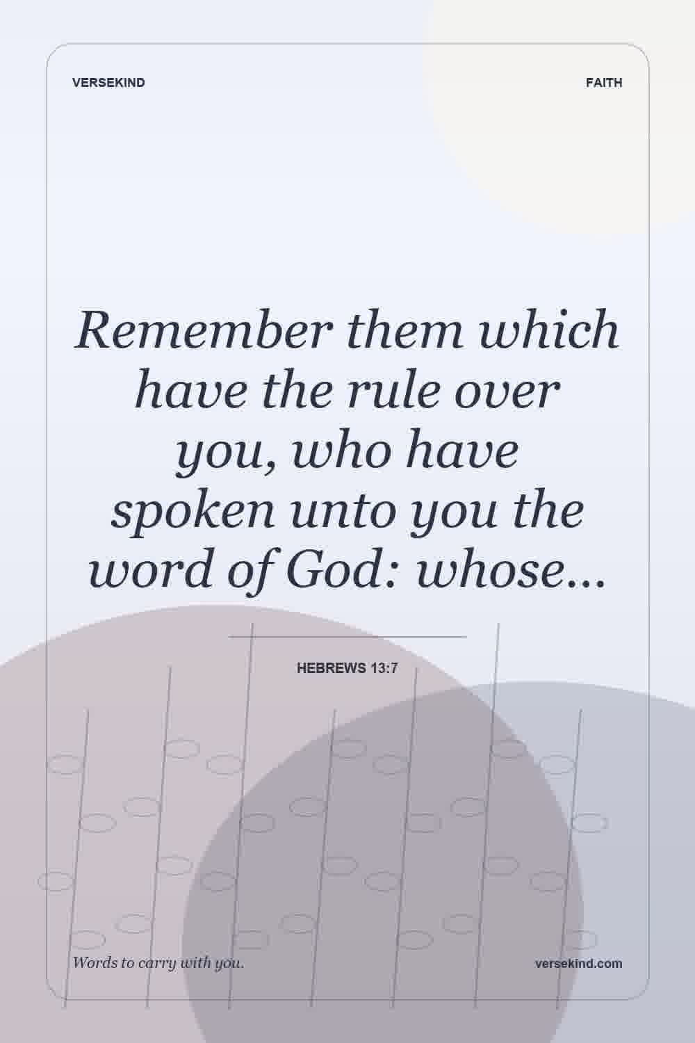 Remember them which have the rule over you, who have spoken unto you the word of God: whose… — Hebrews 13:7