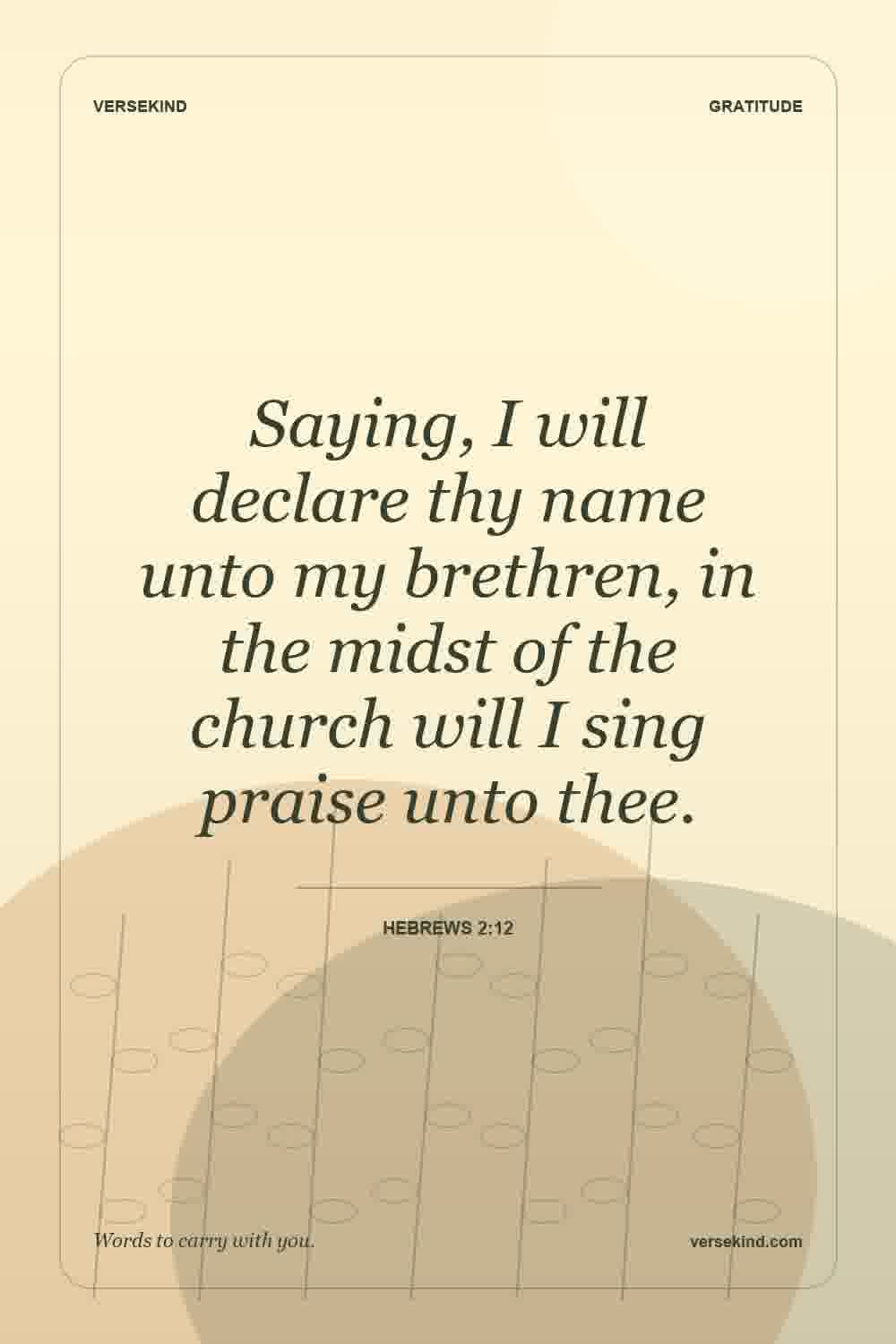 Saying, I will declare thy name unto my brethren, in the midst of the church will I sing praise unto thee. — Hebrews 2:12