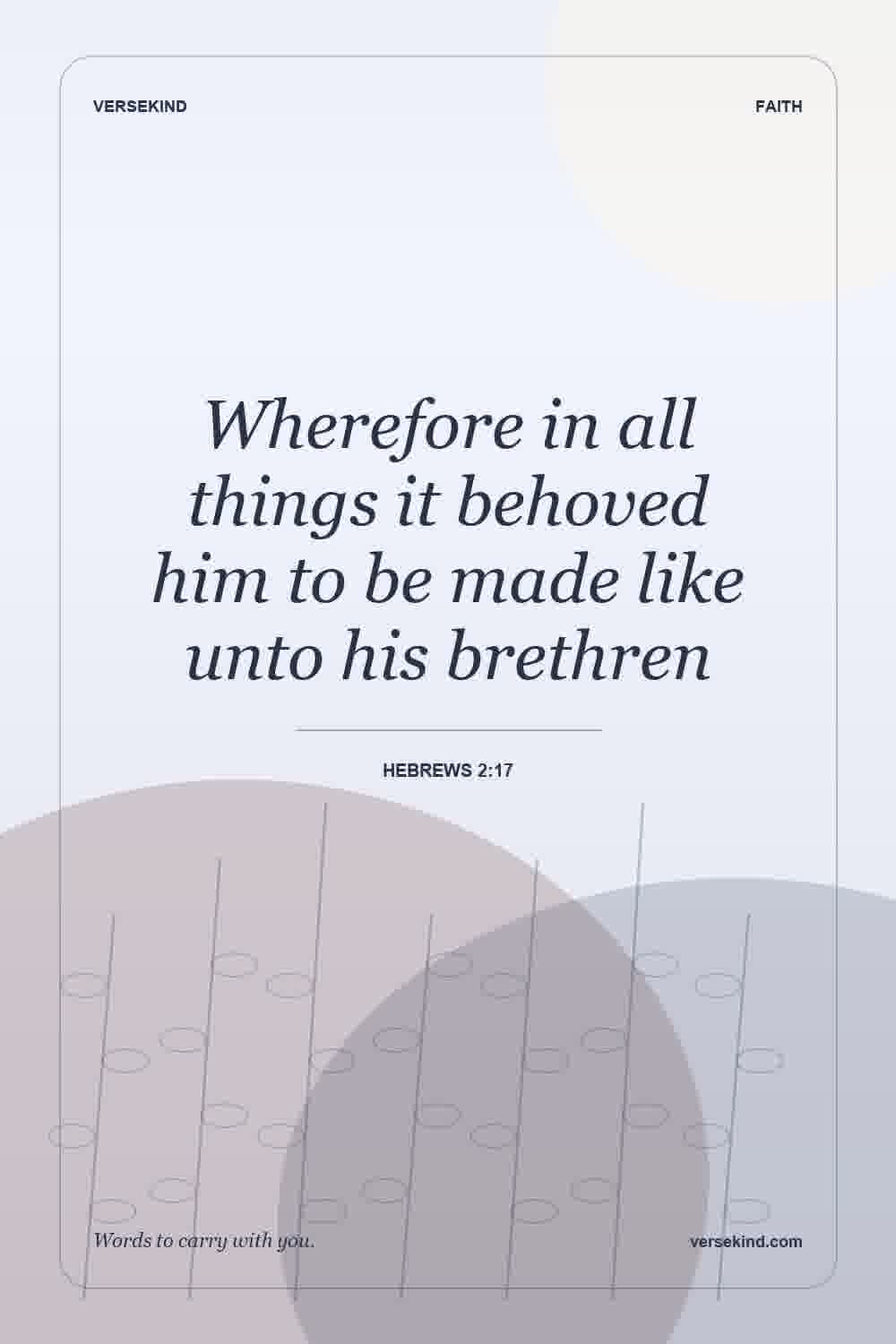 Wherefore in all things it behoved him to be made like unto his brethren — Hebrews 2:17