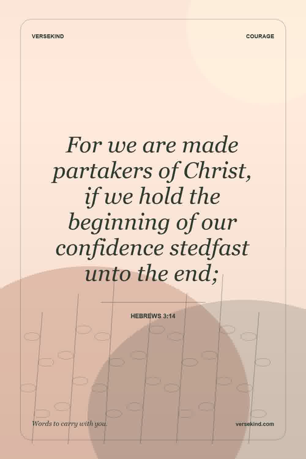 For we are made partakers of Christ, if we hold the beginning of our confidence stedfast unto the end; — Hebrews 3:14
