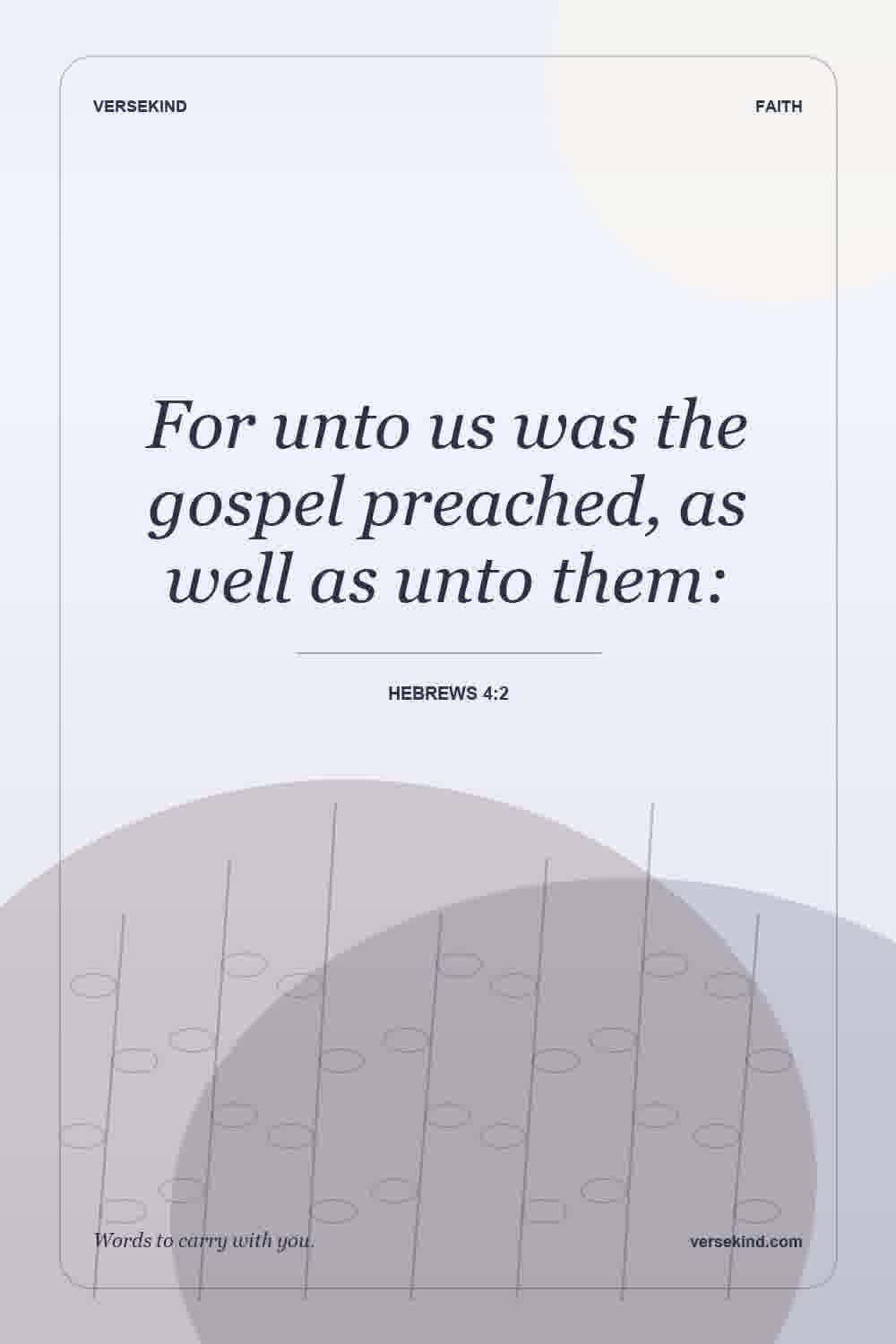 For unto us was the gospel preached, as well as unto them: — Hebrews 4:2