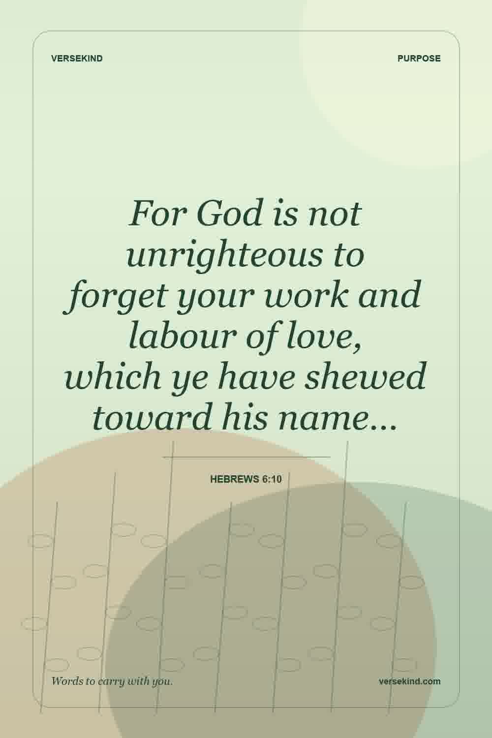 For God is not unrighteous to forget your work and labour of love, which ye have shewed toward his name… — Hebrews 6:10