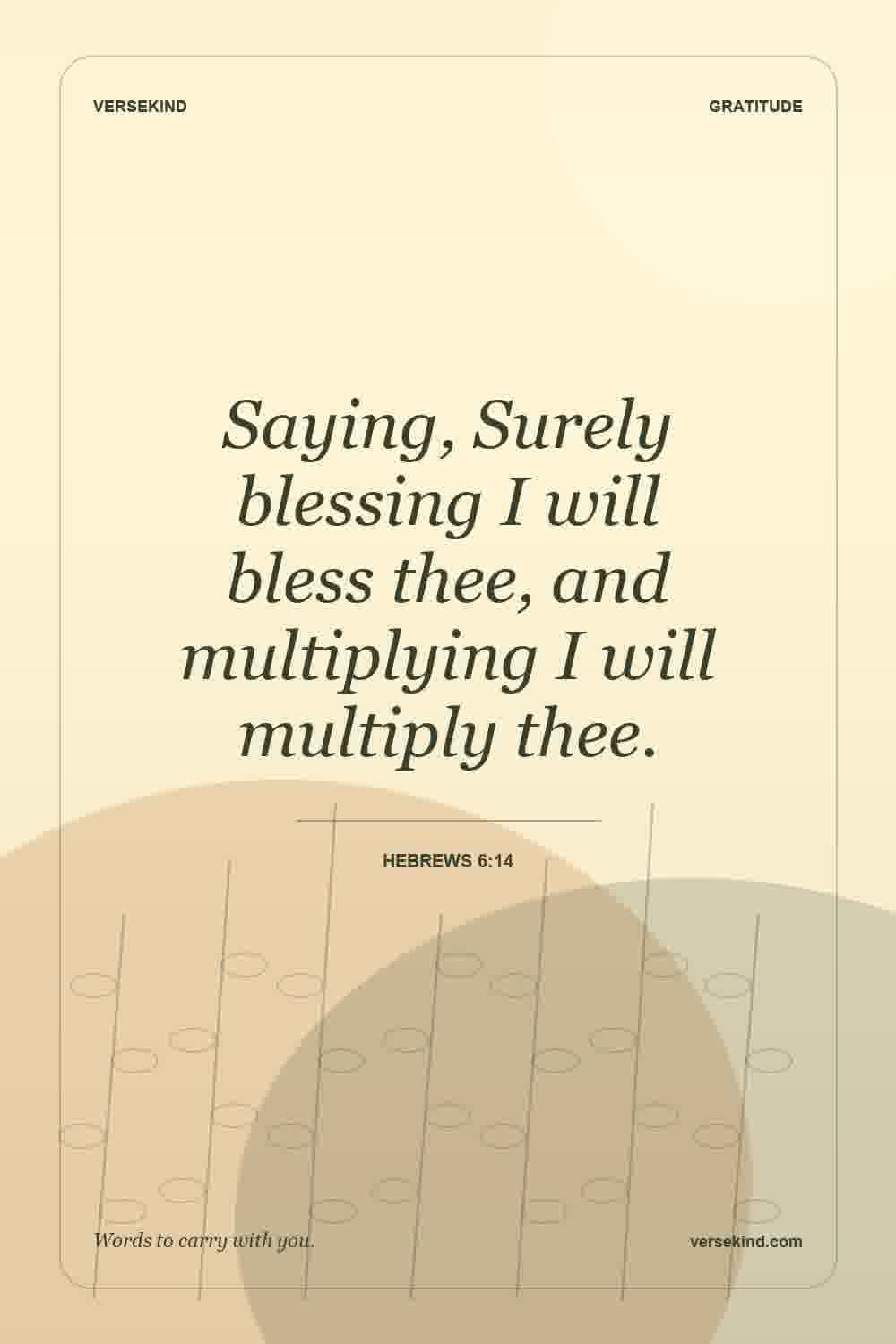 Saying, Surely blessing I will bless thee, and multiplying I will multiply thee. — Hebrews 6:14