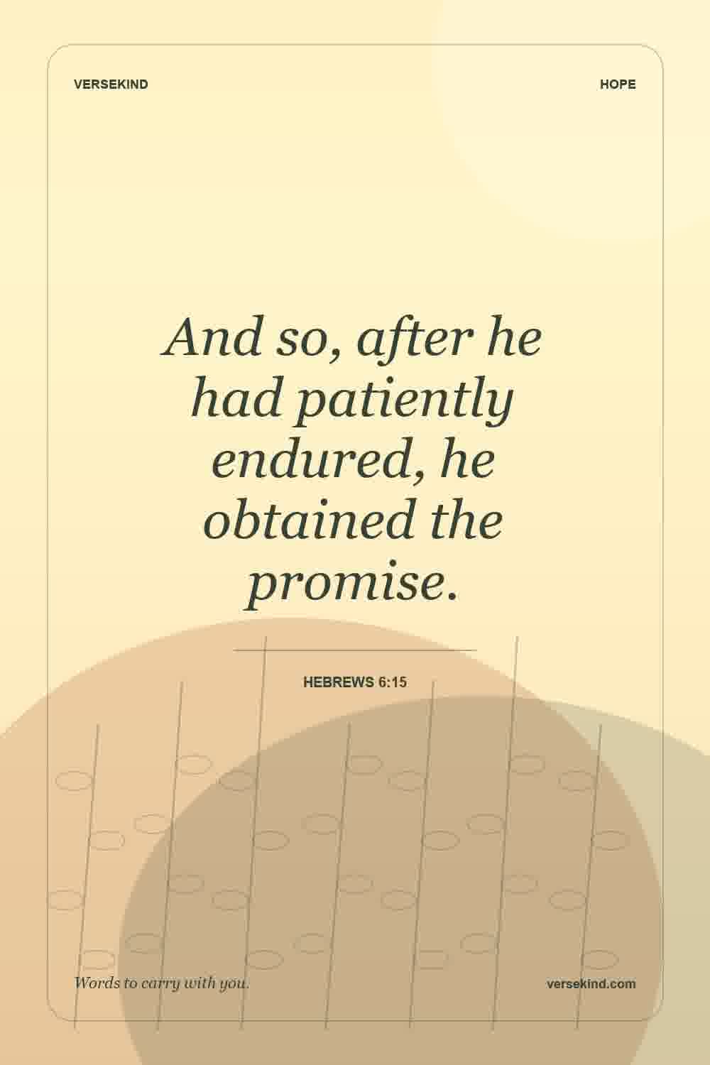 And so, after he had patiently endured, he obtained the promise. — Hebrews 6:15