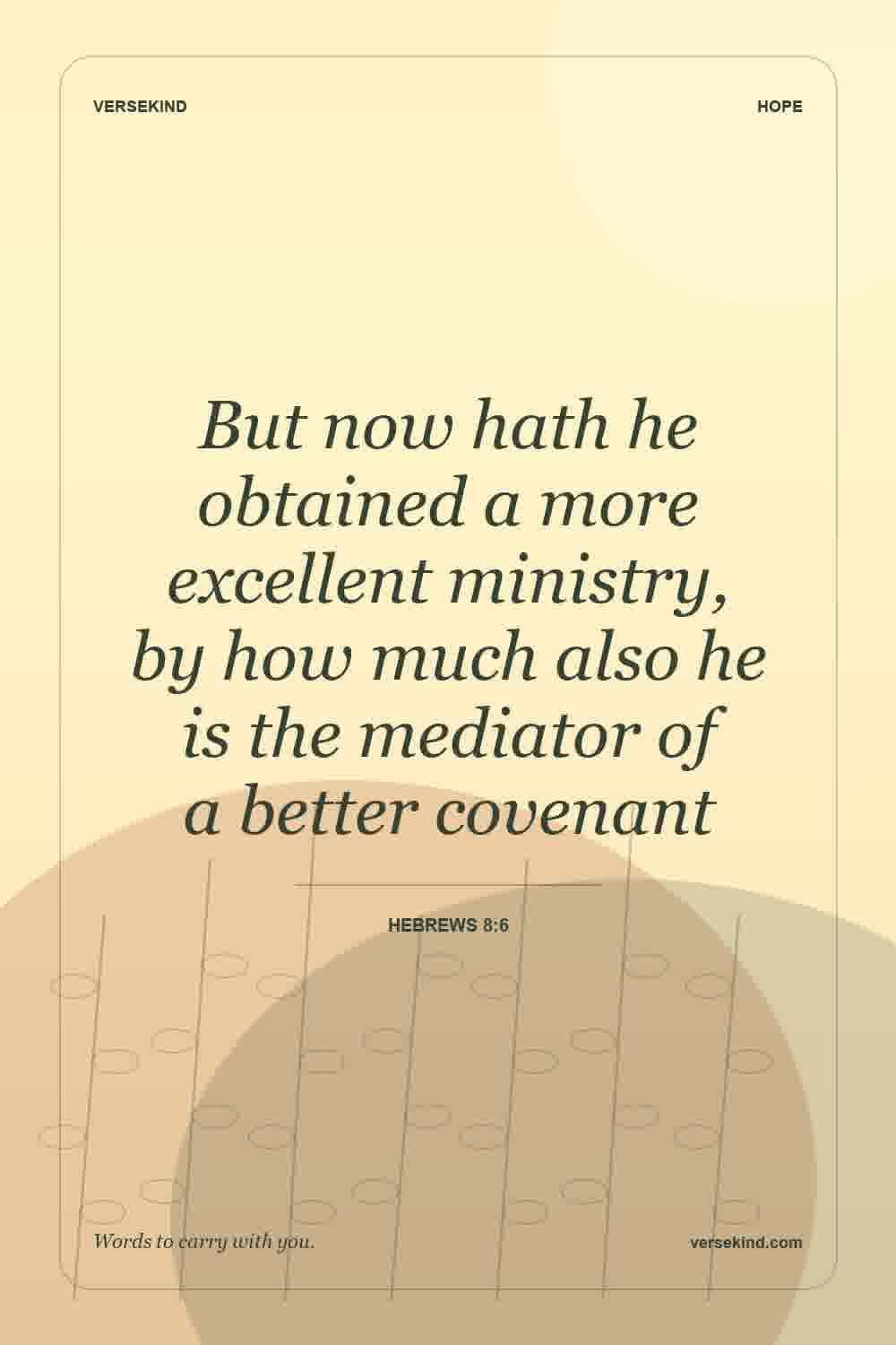But now hath he obtained a more excellent ministry, by how much also he is the mediator of a better covenant — Hebrews 8:6