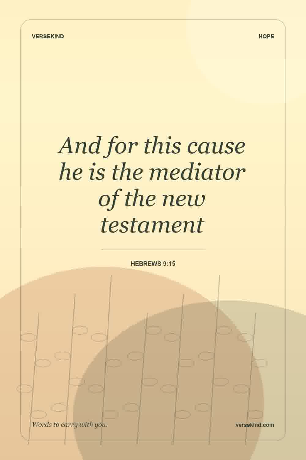 And for this cause he is the mediator of the new testament — Hebrews 9:15