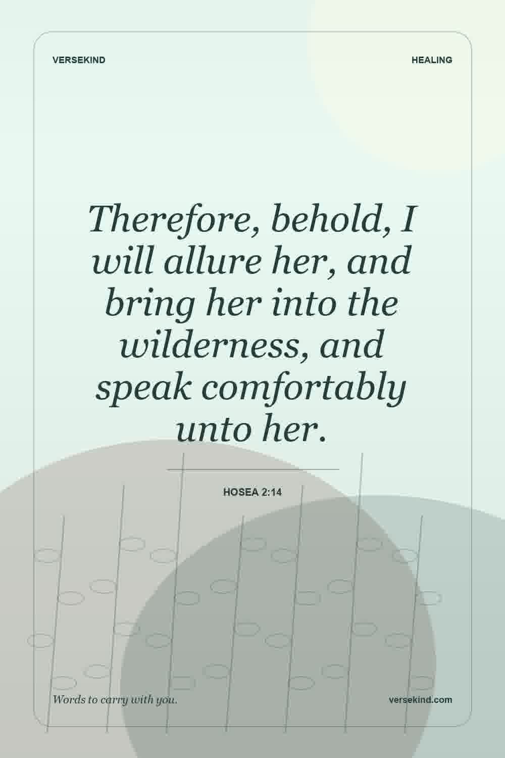 Therefore, behold, I will allure her, and bring her into the wilderness, and speak comfortably unto her. — Hosea 2:14