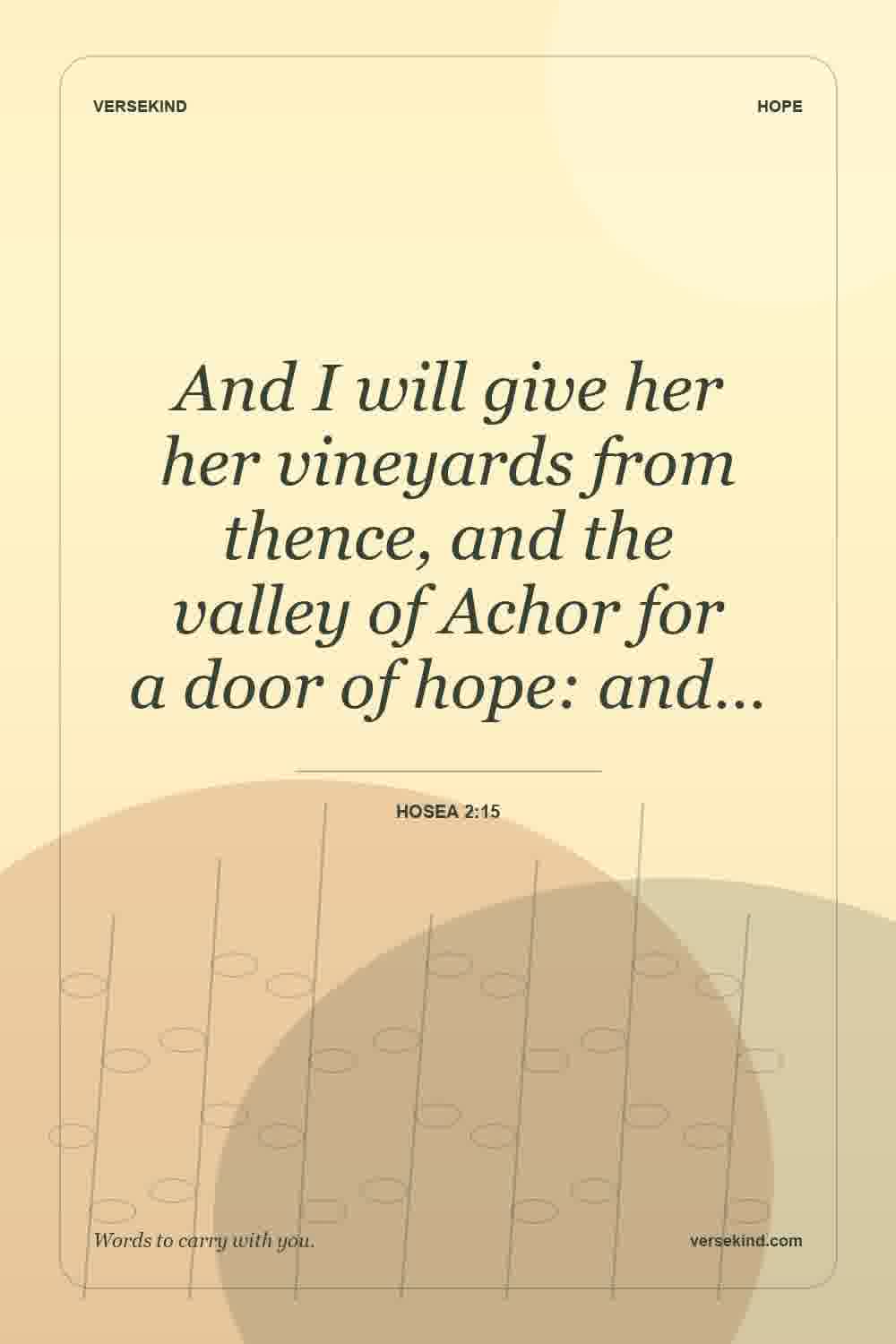 And I will give her her vineyards from thence, and the valley of Achor for a door of hope: and… — Hosea 2:15