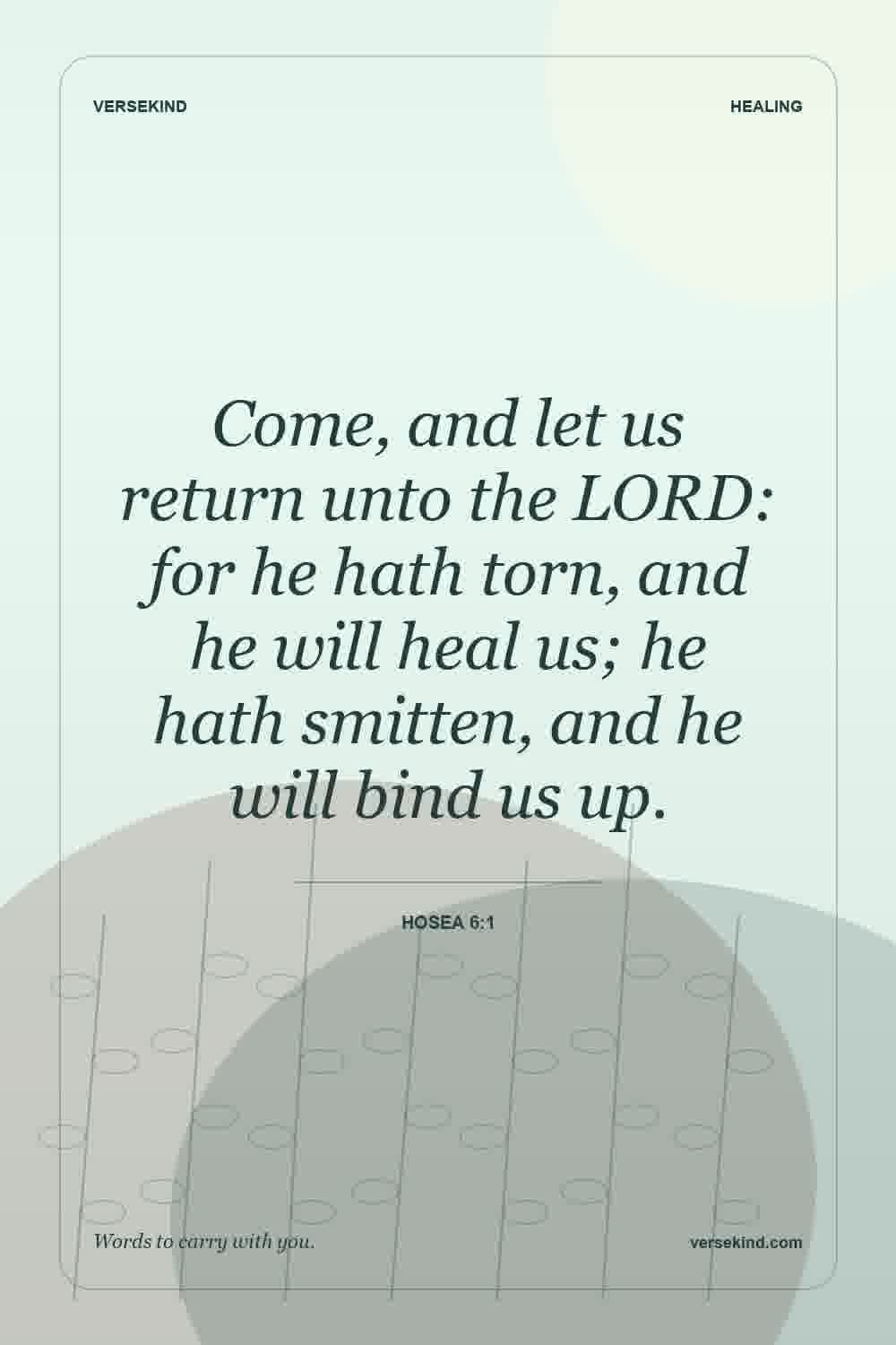 Come, and let us return unto the LORD: for he hath torn, and he will heal us; he hath smitten, and he will bind us up. — Hosea 6:1