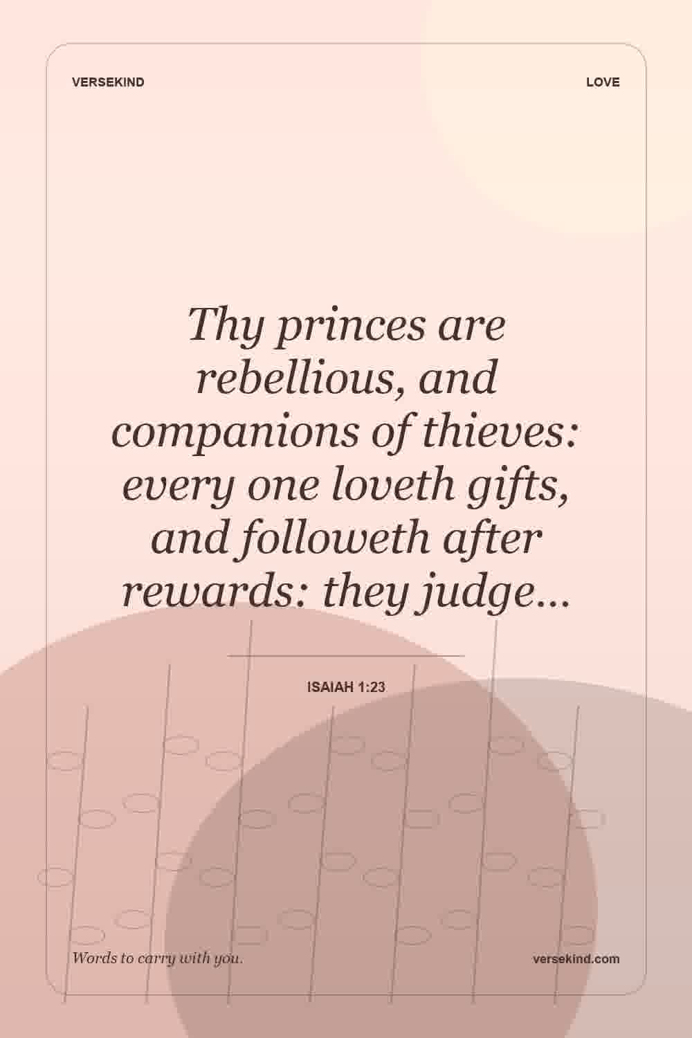 Thy princes are rebellious, and companions of thieves: every one loveth gifts, and followeth after rewards: they judge… — Isaiah 1:23