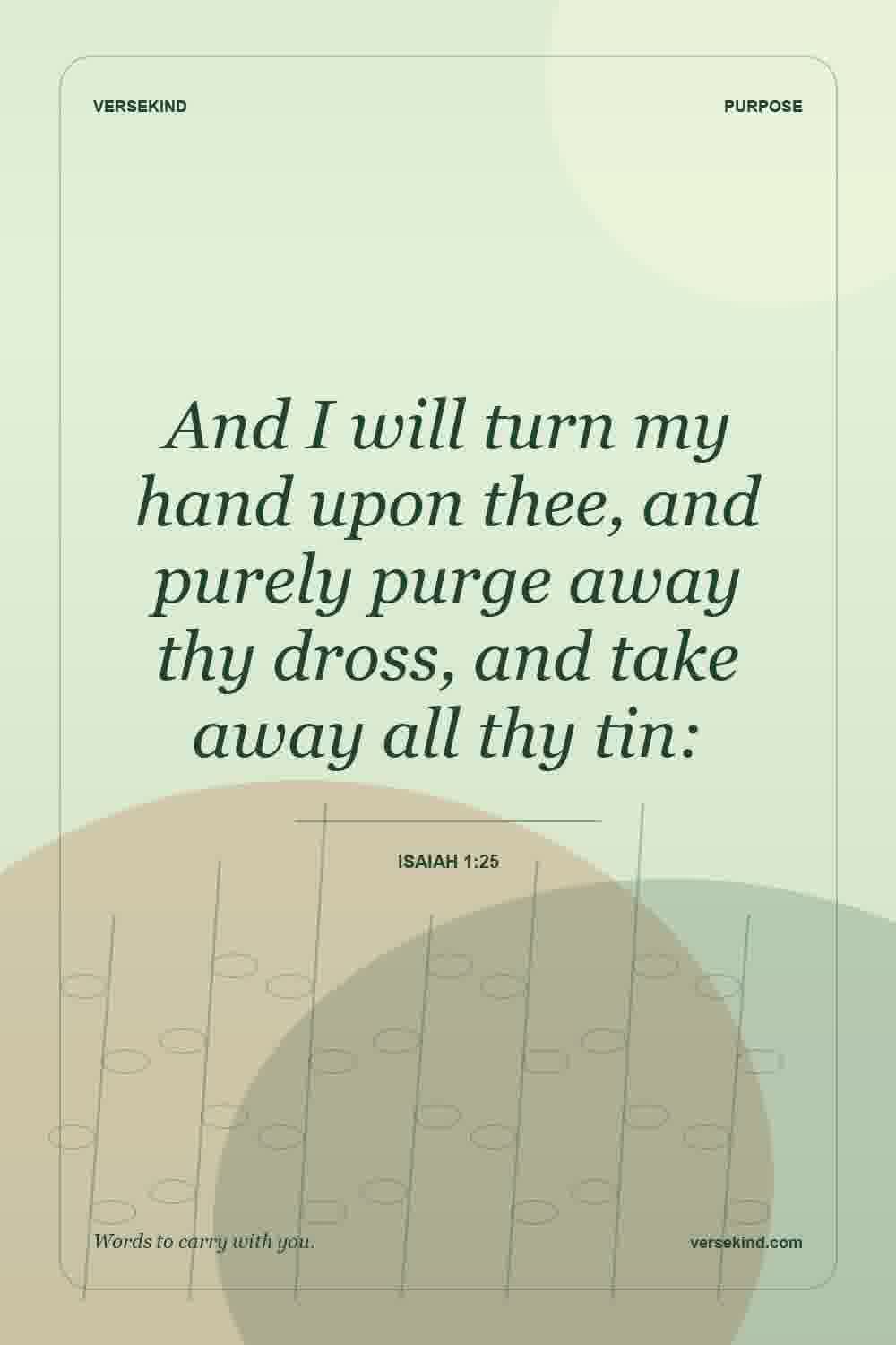 And I will turn my hand upon thee, and purely purge away thy dross, and take away all thy tin: — Isaiah 1:25