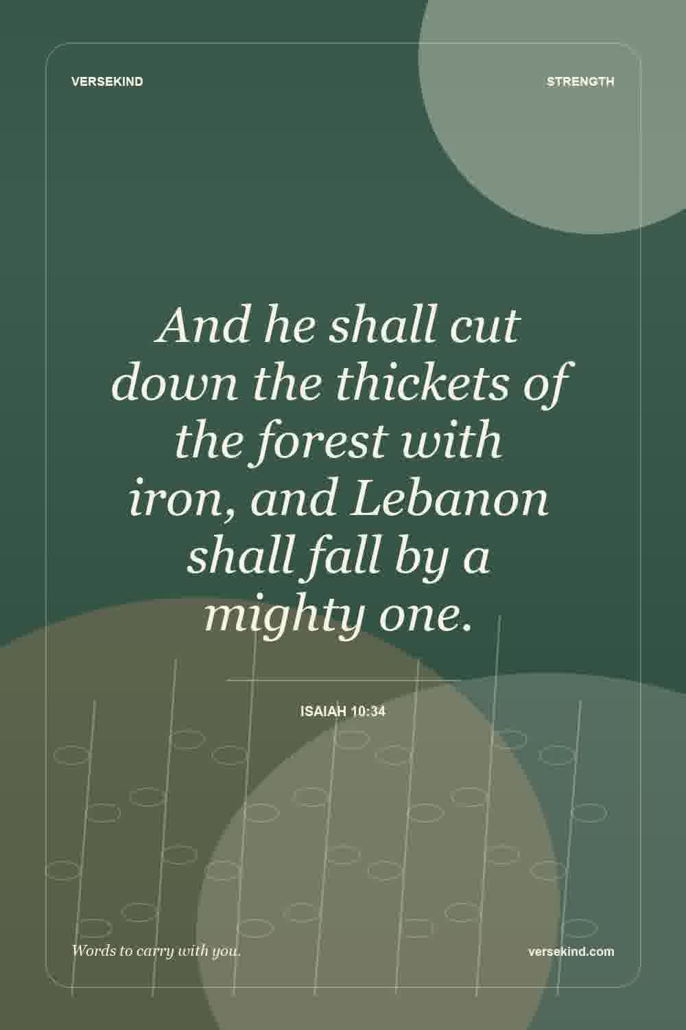 And he shall cut down the thickets of the forest with iron, and Lebanon shall fall by a mighty one. — Isaiah 10:34