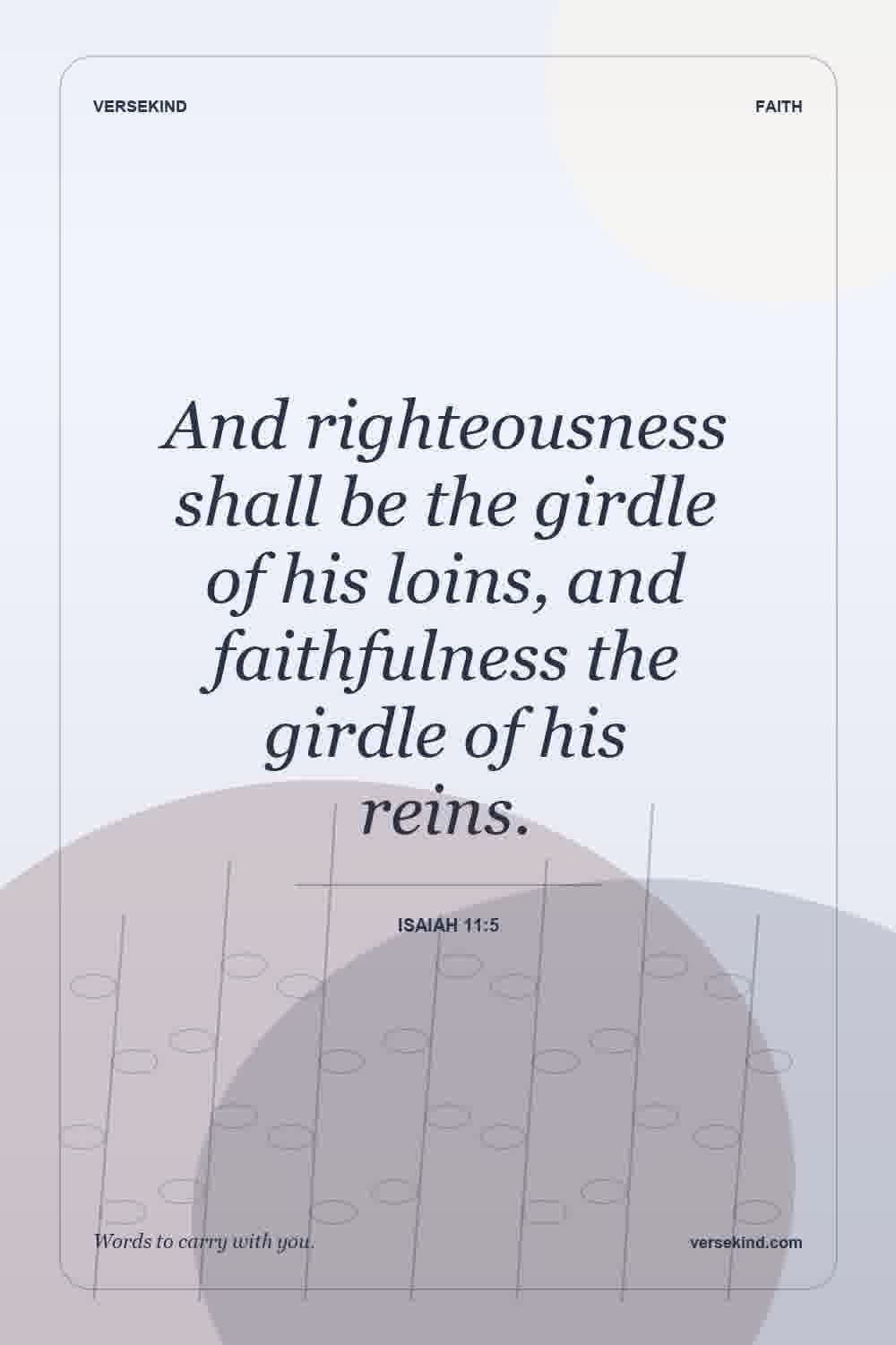 And righteousness shall be the girdle of his loins, and faithfulness the girdle of his reins. — Isaiah 11:5