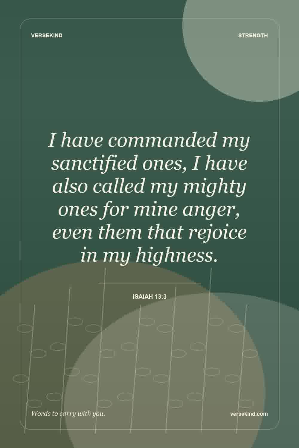 I have commanded my sanctified ones, I have also called my mighty ones for mine anger, even them that rejoice in my highness. — Isaiah 13:3