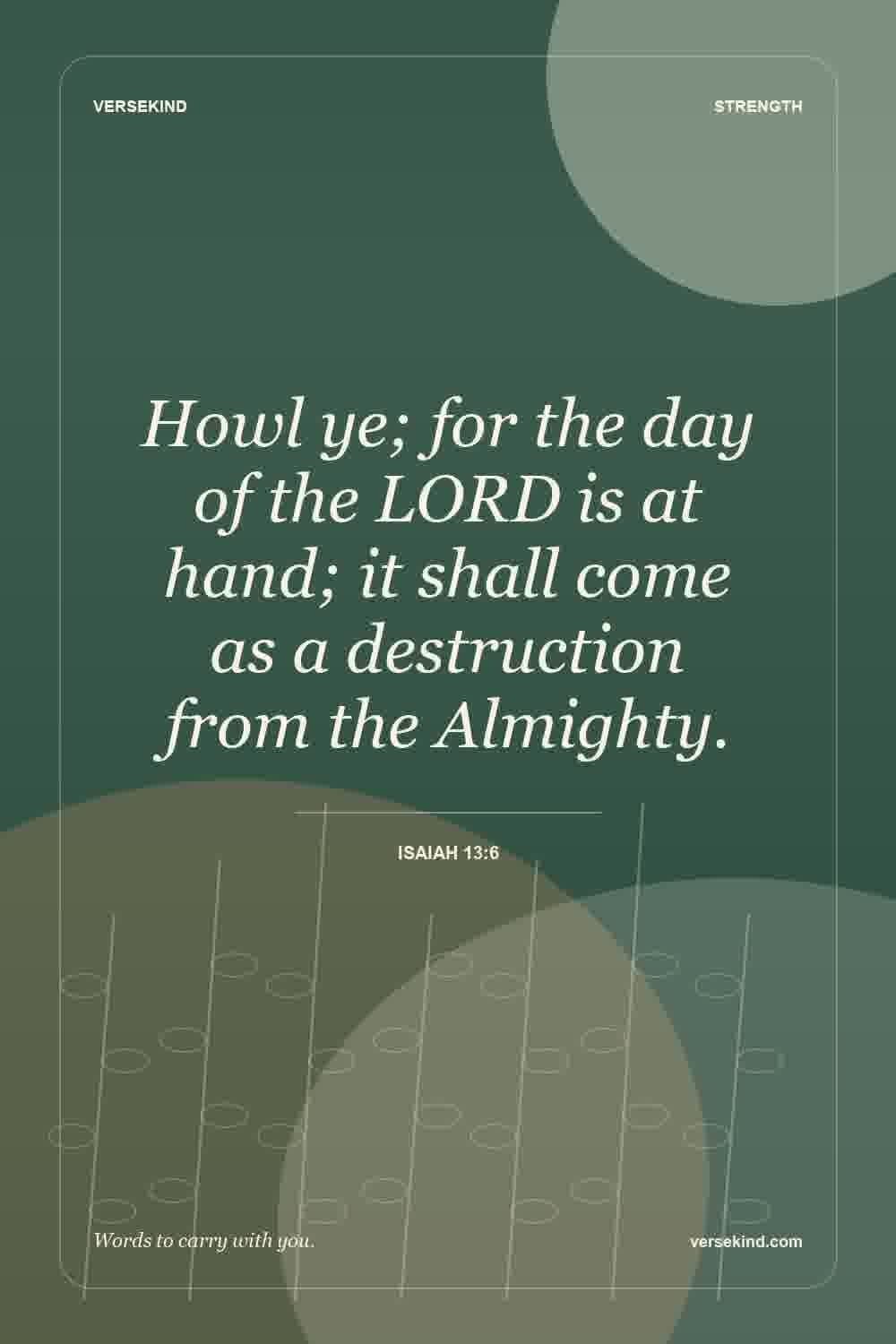 Howl ye; for the day of the LORD is at hand; it shall come as a destruction from the Almighty. — Isaiah 13:6