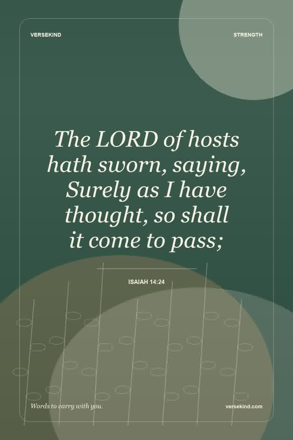 The LORD of hosts hath sworn, saying, Surely as I have thought, so shall it come to pass; — Isaiah 14:24