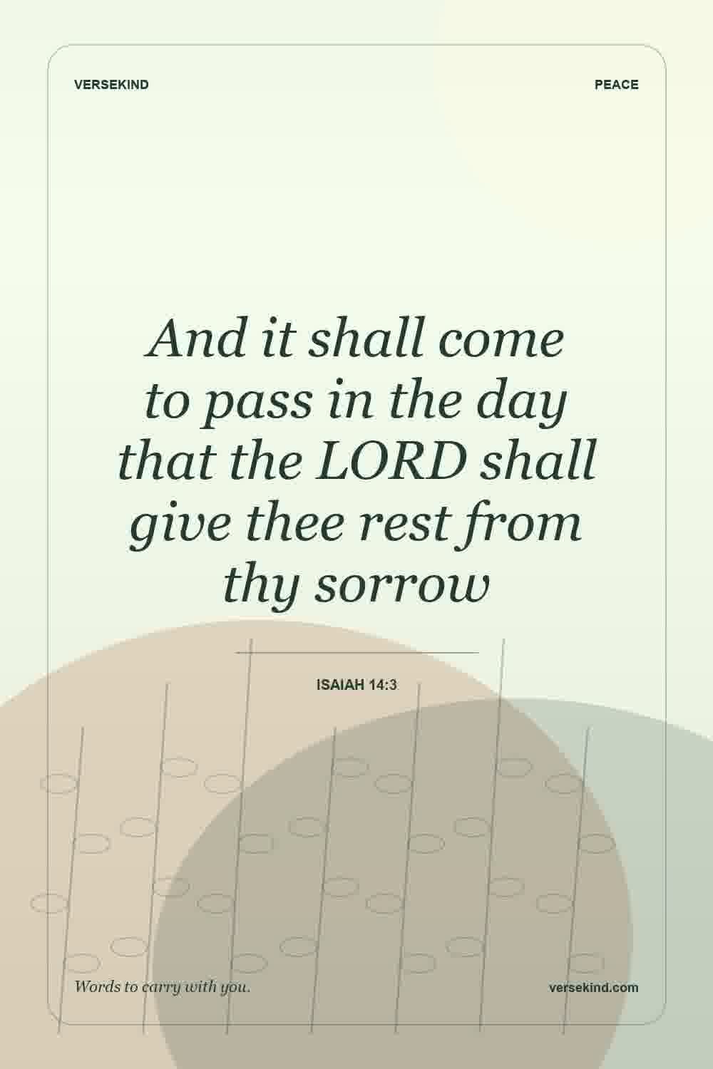And it shall come to pass in the day that the LORD shall give thee rest from thy sorrow — Isaiah 14:3
