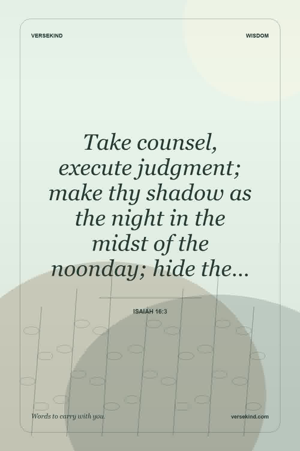 Take counsel, execute judgment; make thy shadow as the night in the midst of the noonday; hide the… — Isaiah 16:3